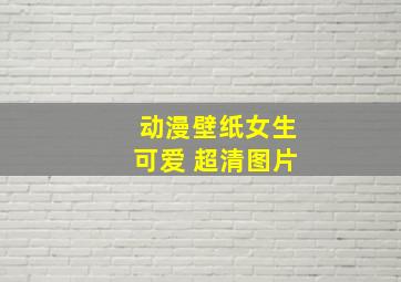 动漫壁纸女生可爱 超清图片